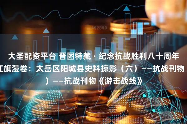 大圣配资平台 晋图特藏 · 纪念抗战胜利八十周年系列展示 | 红旗漫卷：太岳区阳城县史料掠影（六）——抗战刊物《游击战线》
