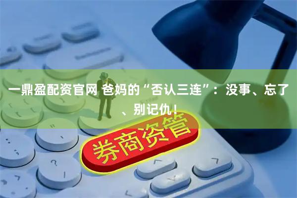 一鼎盈配资官网 爸妈的“否认三连”：没事、忘了、别记仇！