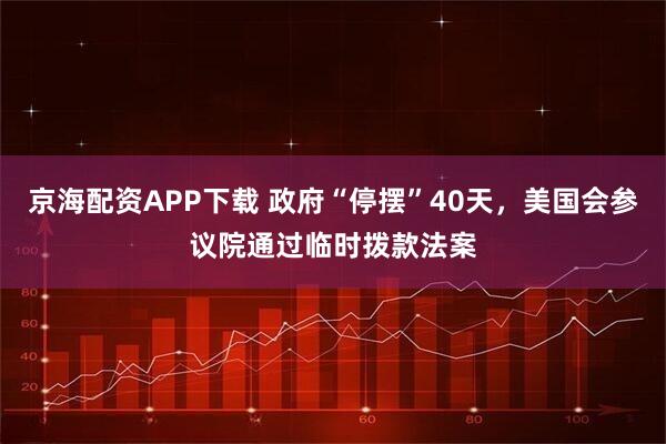 京海配资APP下载 政府“停摆”40天，美国会参议院通过临时拨款法案