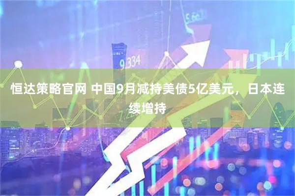 恒达策略官网 中国9月减持美债5亿美元，日本连续增持