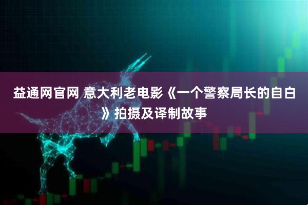 益通网官网 意大利老电影《一个警察局长的自白》拍摄及译制故事