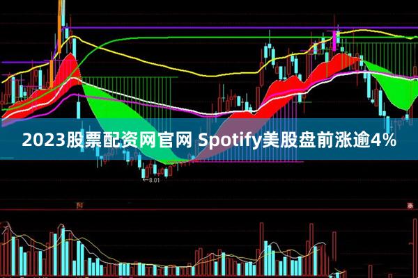 2023股票配资网官网 Spotify美股盘前涨逾4%