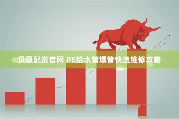 贝恩配资官网 PE给水管爆管快速维修攻略