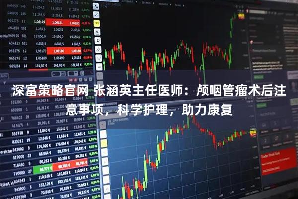 深富策略官网 张涵英主任医师：颅咽管瘤术后注意事项，科学护理，助力康复