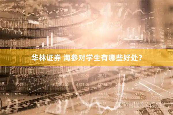 华林证券 海参对学生有哪些好处？